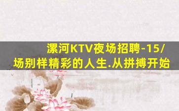 漯河KTV夜场招聘-15/场别样精彩的人生.从拼搏开始